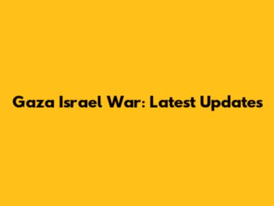 Gaza Israel War: Latest Updates