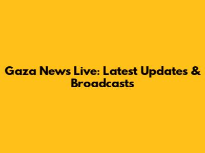 Gaza News Live: Latest Updates & Broadcasts