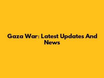 Gaza War: Latest Updates And News