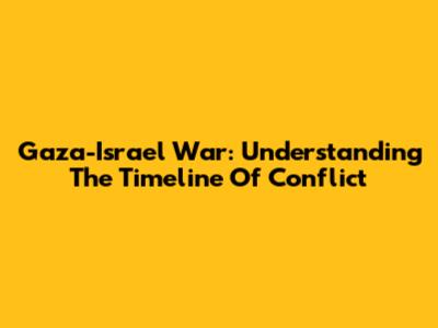Gaza-Israel War: Understanding The Timeline Of Conflict