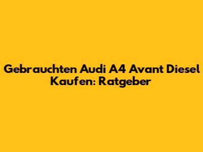 Gebrauchten Audi A4 Avant Diesel Kaufen: Ratgeber