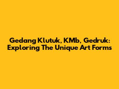 Gedang Klutuk, KMb, Gedruk: Exploring The Unique Art Forms