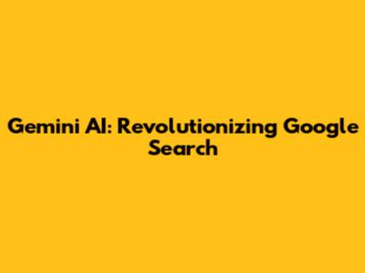 Gemini AI: Revolutionizing Google Search