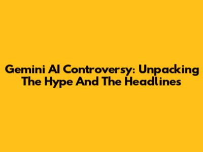 Gemini AI Controversy: Unpacking The Hype And The Headlines