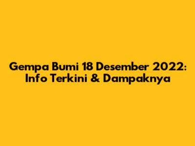 Gempa Bumi 18 Desember 2022: Info Terkini & Dampaknya
