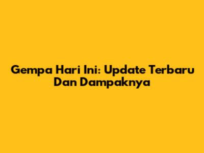 Gempa Hari Ini: Update Terbaru Dan Dampaknya