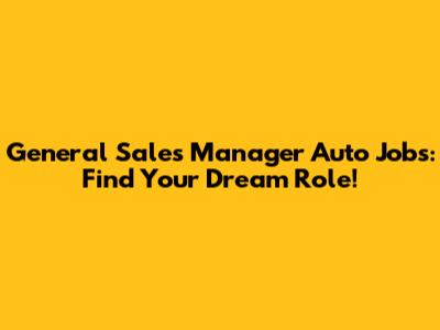 General Sales Manager Auto Jobs: Find Your Dream Role!