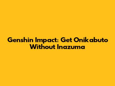Genshin Impact: Get Onikabuto Without Inazuma