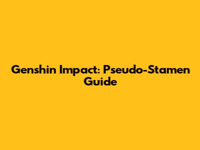 Genshin Impact: Pseudo-Stamen Guide