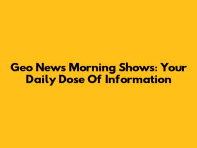 Geo News Morning Shows: Your Daily Dose Of Information