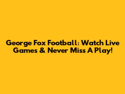 George Fox Football: Watch Live Games & Never Miss A Play!