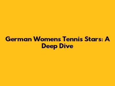 German Women's Tennis Stars: A Deep Dive