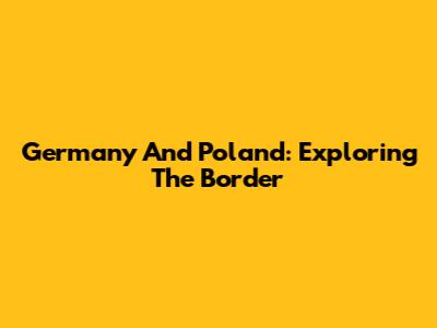 Germany And Poland: Exploring The Border