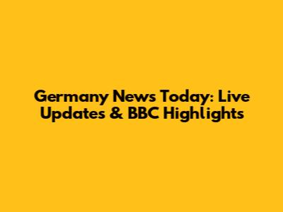 Germany News Today: Live Updates & BBC Highlights