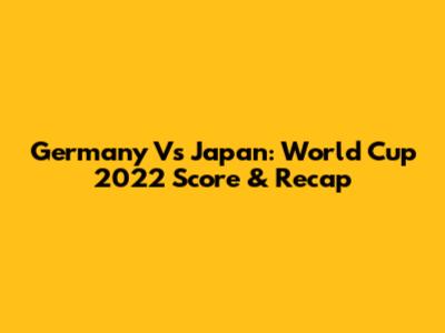 Germany Vs Japan: World Cup 2022 Score & Recap