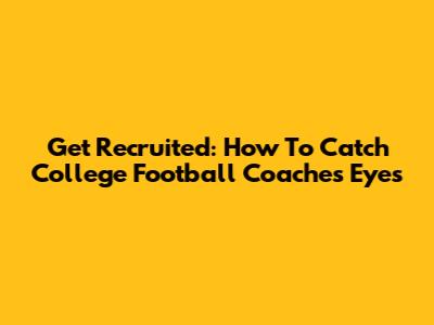 Get Recruited: How To Catch College Football Coaches' Eyes