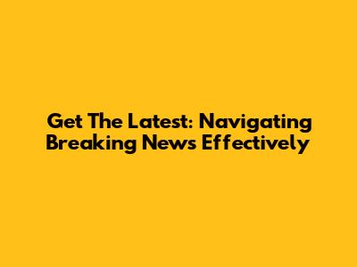 Get The Latest: Navigating Breaking News Effectively