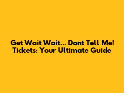 Get Wait Wait... Don't Tell Me! Tickets: Your Ultimate Guide