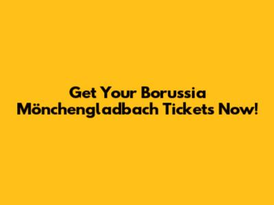 Get Your Borussia Mönchengladbach Tickets Now!