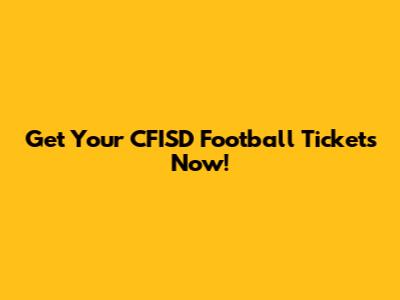 Get Your CFISD Football Tickets Now!