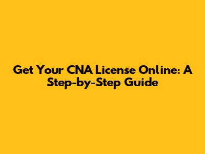 Get Your CNA License Online: A Step-by-Step Guide
