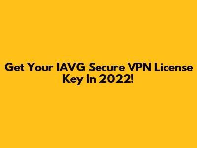 Get Your IAVG Secure VPN License Key In 2022!