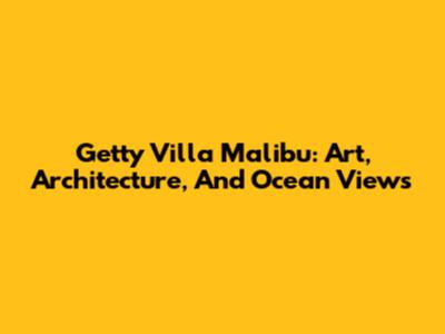 Getty Villa Malibu: Art, Architecture, And Ocean Views