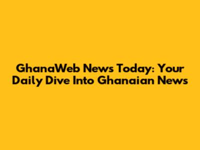 GhanaWeb News Today: Your Daily Dive Into Ghanaian News