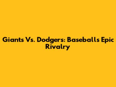 Giants Vs. Dodgers: Baseball's Epic Rivalry