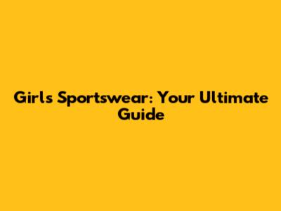 Girl's Sportswear: Your Ultimate Guide