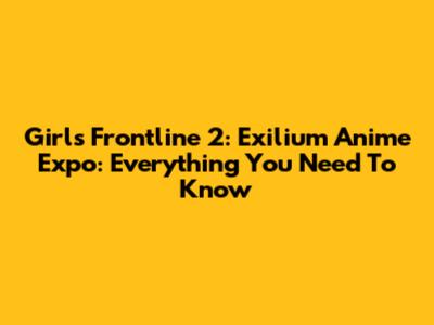 Girls Frontline 2: Exilium Anime Expo: Everything You Need To Know