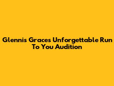Glennis Grace's Unforgettable 'Run To You' Audition