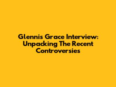 Glennis Grace Interview: Unpacking The Recent Controversies