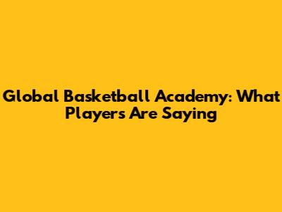 Global Basketball Academy: What Players Are Saying