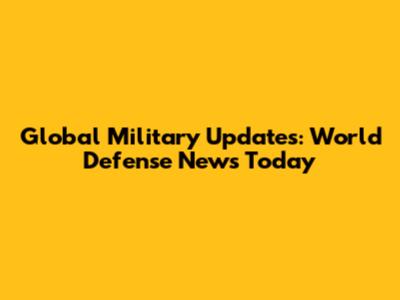 Global Military Updates: World Defense News Today