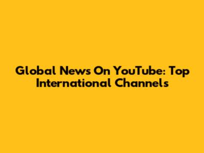 Global News On YouTube: Top International Channels