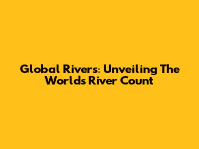 Global Rivers: Unveiling The World's River Count