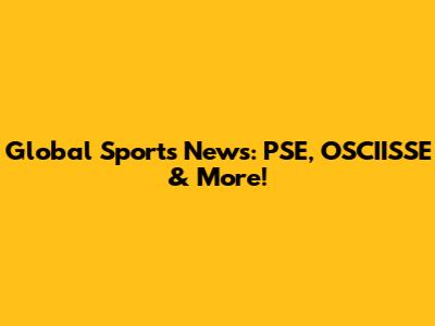 Global Sports News: PSE, OSCIISSE & More!