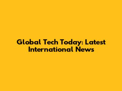 Global Tech Today: Latest International News
