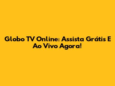 Globo TV Online: Assista Grátis E Ao Vivo Agora!