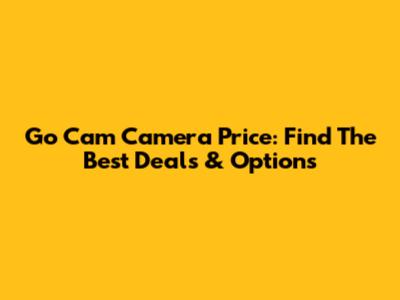 Go Cam Camera Price: Find The Best Deals & Options