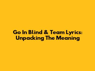 Go In Blind & Team Lyrics: Unpacking The Meaning
