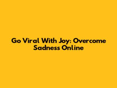 Go Viral With Joy: Overcome Sadness Online