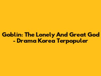 Goblin: The Lonely And Great God - Drama Korea Terpopuler