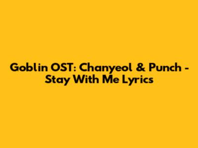 Goblin OST: Chanyeol & Punch - Stay With Me Lyrics