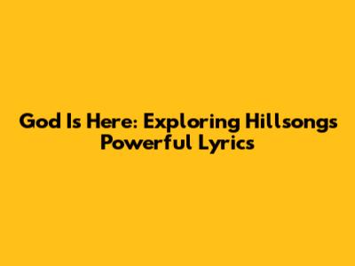 God Is Here: Exploring Hillsong's Powerful Lyrics