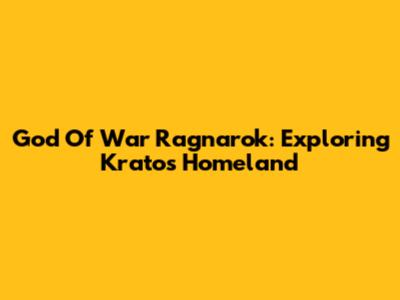 God Of War Ragnarok: Exploring Kratos' Homeland