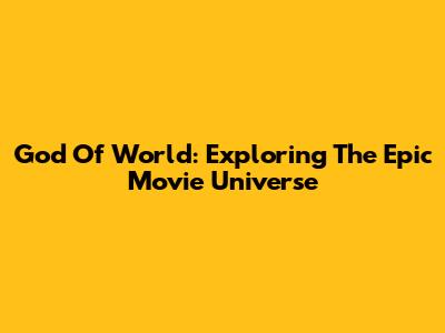 God Of World: Exploring The Epic Movie Universe