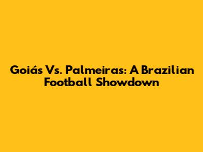 Goiás Vs. Palmeiras: A Brazilian Football Showdown