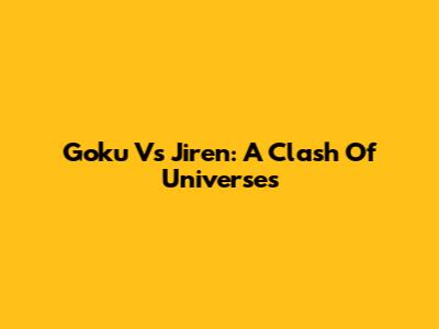 Goku Vs Jiren: A Clash Of Universes